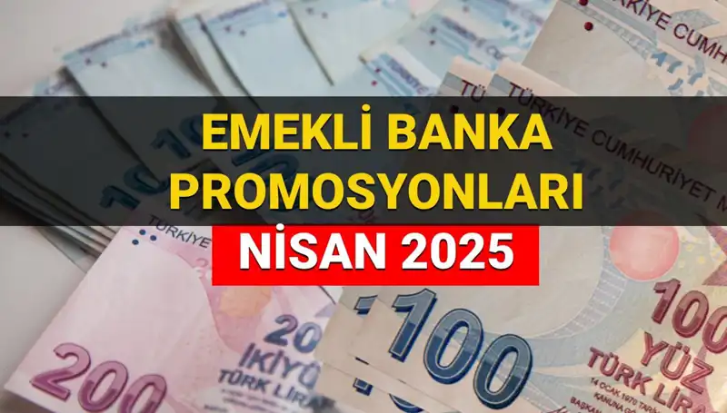 Emekli Banka Promosyonları 2025 Nisan Ayında Hangi Bankalardan Ne Kadar?