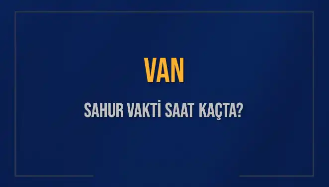 Van'da Sahur Vakti: Hangi Saatte Başlıyor ve Bitiyor?