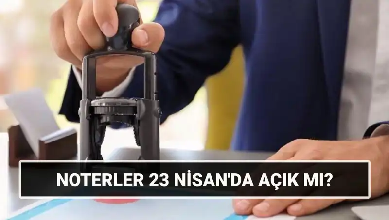 23 Nisan'da Noterler Açık mı? Merak Edilen Soruları Cevaplıyoruz